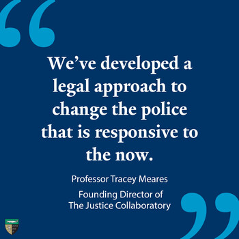 "We've developed a legal approach to change the police that is responsive to the now." —Professor Tracey Meares